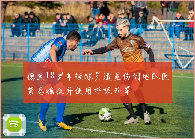 德里18岁年轻球员遭重伤倒地队医紧急施救并使用呼吸面罩