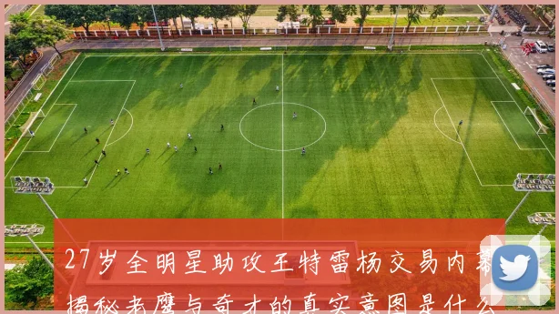 27岁全明星助攻王特雷杨交易内幕揭秘老鹰与奇才的真实意图是什么