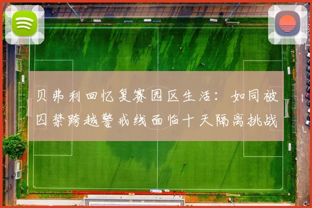 贝弗利回忆复赛园区生活：如同被囚禁跨越警戒线面临十天隔离挑战