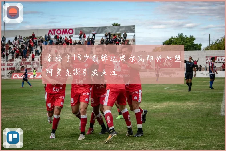 奈梅亨18岁前锋达席尔瓦即将加盟阿贾克斯引发关注