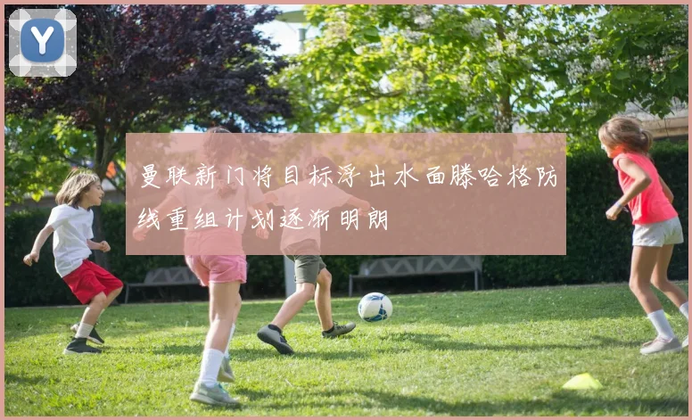 曼联新门将目标浮出水面滕哈格防线重组计划逐渐明朗