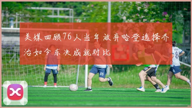 美媒回顾76人当年放弃哈登选择乔治如今东决成就对比